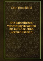 Die kaiserlichen Verwaltungsbeamten bis auf Diocletian (German Edition)