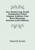 Geo. Henrici Aug. Ewald Grammatica Critica Linguae Arabicae, Cum Brevi Metrorum Doctrina (Latin Edition)