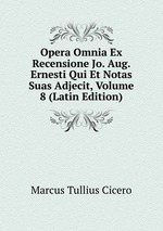 Opera Omnia Ex Recensione Jo. Aug. Ernesti Qui Et Notas Suas Adjecit, Volume 8 (Latin Edition)