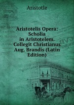 Aristotelis Opera: Scholia in Aristotelem. Collegit Christianus Aug. Brandis (Latin Edition)