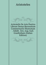Aristotelis De Arte Poetica Librum Denuo Recensitum Commentariis Illustratum . Edidit . Ern. Aug. Guil. Graefenham (Italian Edition)