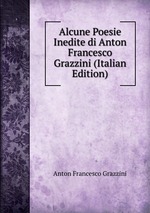 Alcune Poesie Inedite di Anton Francesco Grazzini (Italian Edition)