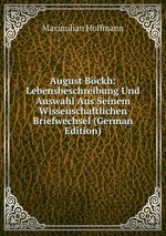 August Bckh: Lebensbeschreibung Und Auswahl Aus Seinem Wissenschaftlichen Briefwechsel (German Edition)