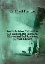 Aus Halb-Asien, Culturbilder Aus Galizien, Der Bukowina, Sdrussland Und Rumnien (German Edition)