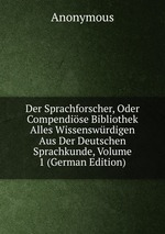 Der Sprachforscher, Oder Compendise Bibliothek Alles Wissenswrdigen Aus Der Deutschen Sprachkunde, Volume 1 (German Edition)