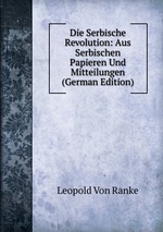 Die Serbische Revolution. Aus Serbischen Papieren Und Mitteilungen