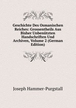 Geschichte Des Osmanischen Reiches: Grossentheils Aus Bisher Unbentzten Handschriften Und Archiven, Volume 2 (German Edition)