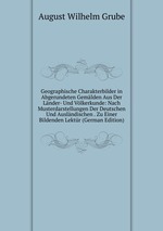 Geographische Charakterbilder in Abgerundeten Gemlden Aus Der Lnder- Und Vlkerkunde: Nach Musterdarstellungen Der Deutschen Und Auslndischen . Zu Einer Bildenden Lektr (German Edition)