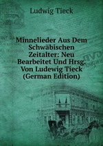 Minnelieder Aus Dem Schwbischen Zeitalter: Neu Bearbeitet Und Hrsg. Von Ludewig Tieck (German Edition)