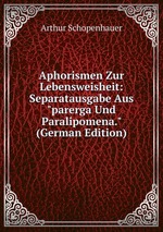 Aphorismen Zur Lebensweisheit. Separatausgabe Aus "parerga Und Paralipomena."