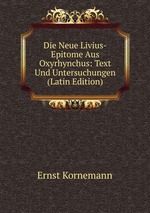 Die Neue Livius-Epitome Aus Oxyrhynchus: Text Und Untersuchungen (Latin Edition)