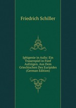 Iphigenie in Aulis: Ein Trauerspiel in Fnf Aufzgen. Aus Dem Griechischen Des Euripides (German Edition)