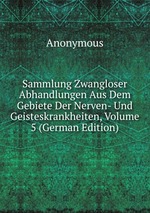 Sammlung Zwangloser Abhandlungen Aus Dem Gebiete Der Nerven- Und Geisteskrankheiten, Volume 5 (German Edition)