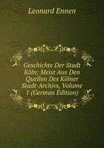 Geschichte Der Stadt Kln: Meist Aus Den Quellen Des Klner Stadt-Archivs, Volume 1 (German Edition)