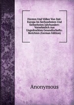 Frsten Und Vlker Von Sd-Europa Im Sechszehnten Und Siebzehnten Jahrhundert: Vornehmlich Aus Ungedruckten Gesandtschafts-Berichten (German Edition)