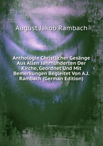 Anthologie Christlicher Gesnge Aus Allen Jahrhunderten Der Kirche, Geordnet Und Mit Bemerkungen Begleitet Von A.J. Rambach (German Edition)
