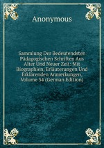 Sammlung Der Bedeutendsten Pdagogischen Schriften Aus Alter Und Neuer Zeit: Mit Biographien, Erluterungen Und Erklrenden Anmerkungen, Volume 34 (German Edition)