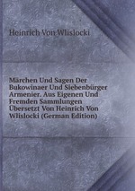 Mrchen Und Sagen Der Bukowinaer Und Siebenbrger Armenier. Aus Eigenen Und Fremden Sammlungen bersetzt Von Heinrich Von Wlislocki (German Edition)