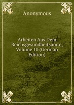Arbeiten Aus Dem Reichsgesundheitsamte, Volume 10 (German Edition)