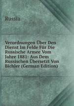 Verordnungen ber Den Dienst Im Felde Fr Die Russische Armee Vom Jahre 1881: Aus Dem Russischen bersetzt Von Bichler (German Edition)