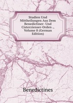 Studien Und Mittheilungen Aus Dem Benedictiner- Und Cisterzienser-Orden ., Volume 8 (German Edition)