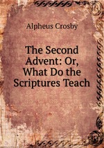 The Second Advent: Or, What Do the Scriptures Teach