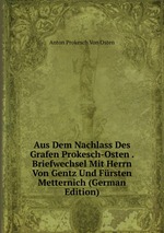 Aus Dem Nachlass Des Grafen Prokesch-Osten . Briefwechsel Mit Herrn Von Gentz Und Frsten Metternich (German Edition)