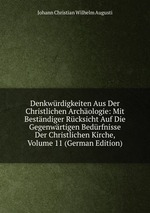 Denkwrdigkeiten Aus Der Christlichen Archologie: Mit Bestndiger Rcksicht Auf Die Gegenwrtigen Bedrfnisse Der Christlichen Kirche, Volume 11 (German Edition)