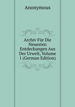 Archiv Fr Die Neuesten Entdeckungen Aus Der Urwelt, Volume 1 (German Edition)
