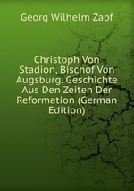 Christoph Von Stadion, Bischof Von Augsburg. Geschichte Aus Den Zeiten Der Reformation (German Edition)