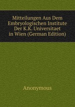 Mitteilungen Aus Dem Embryologischen Institute Der K.K. Universitaet in Wien (German Edition)