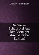 Die Weber. Schauspiel Aus Den Vierziger Jahren
