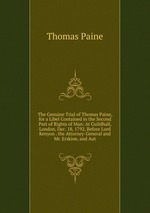 The Genuine Trial of Thomas Paine, for a Libel Contained in the Second Part of Rights of Man: At Guildhall, London, Dec. 18, 1792, Before Lord Kenyon . the Attorney-General and Mr. Erskine, and Aut