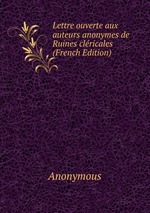 Lettre ouverte aux auteurs anonymes de Ruines clricales (French Edition)