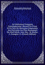 La Littrature Franaise Contemporaine: Recueil En Prose Et En Vers De Morceaux Emprunts Aux erivains Les Plus Renomms Du Xix0 Sicle. Avec Des . M. Roche, L. Grangier, G. (French Edition)