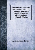 Histoire Des Franais Des Divers tats: Ou, Histoire De France Aux Cinq Derniers Sicles, Volume 1 (French Edition)