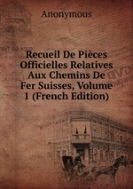 Recueil De Pices Officielles Relatives Aux Chemins De Fer Suisses, Volume 1 (French Edition)