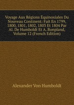 Voyage Aux Rgions quinoxiales Du Nouveau Continent: Fait En 1799, 1800, 1801, 1802, 1803 Et 1804 Par Al. De Humboldt Et A. Bonpland, Volume 12 (French Edition)