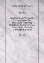 Expriences Physiques Et Chymiques Sur Plusieurs Matires Relatives Au Commerce Et Aux Arts, Volume 3 (French Edition)