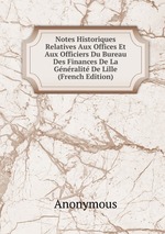 Notes Historiques Relatives Aux Offices Et Aux Officiers Du Bureau Des Finances De La Gnralit De Lille (French Edition)