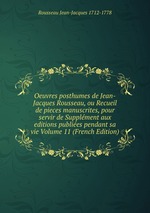 Oeuvres posthumes de Jean-Jacques Rousseau, ou Recueil de pieces manuscrites, pour servir de Supplment aux editions publies pendant sa vie Volume 11 (French Edition)