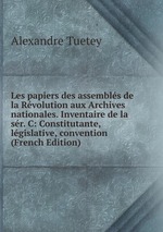 Les papiers des assembls de la Rvolution aux Archives nationales. Inventaire de la sr. C: Constitutante, lgislative, convention (French Edition)