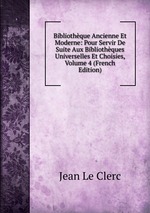Bibliothque Ancienne Et Moderne: Pour Servir De Suite Aux Bibliothques Universelles Et Choisies, Volume 4 (French Edition)