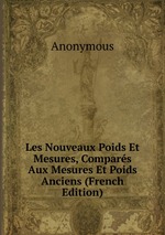 Les Nouveaux Poids Et Mesures, Compars Aux Mesures Et Poids Anciens (French Edition)