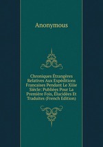 Chroniques trangres Relatives Aux Expditions Francaises Pendant Le Xiiie Sicle: Publies Pour La Premire Fois, lucides Et Traduites (French Edition)