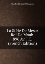 La Stle De Mesa: Roi De Moab, 896 Av. J.C. (French Edition)