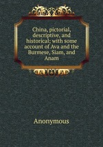 China, pictorial, descriptive, and historical; with some account of Ava and the Burmese, Siam, and Anam