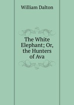 The White Elephant; Or, the Hunters of Ava