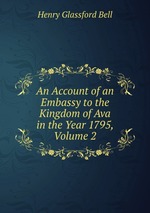 An Account of an Embassy to the Kingdom of Ava in the Year 1795, Volume 2