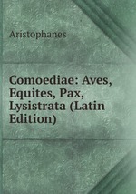 Comoediae: Aves, Equites, Pax, Lysistrata (Latin Edition)